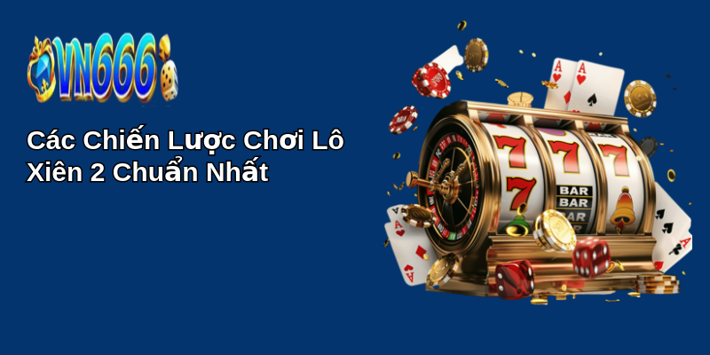 Bí Quyết Chơi Lô Xiên 2 Chuẩn Nhất - Trúng Thưởng Lớn 2 Các Chiến Lược Chơi Lô Xiên 2 Chuẩn Nhất