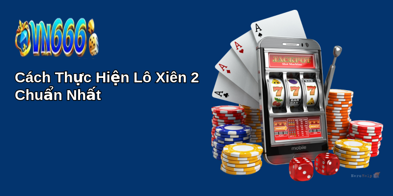 Bí Quyết Chơi Lô Xiên 2 Chuẩn Nhất - Trúng Thưởng Lớn 1 Cách Thực Hiện Lô Xiên 2 Chuẩn Nhất